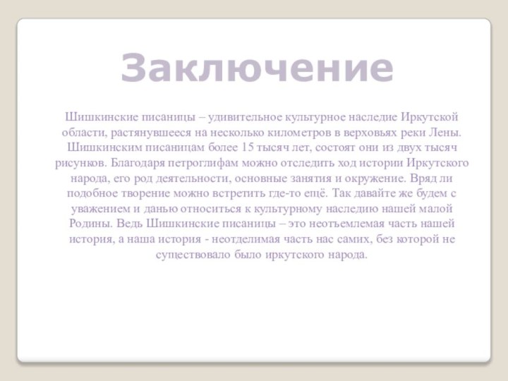 ЗаключениеШишкинские писаницы – удивительное культурное наследие Иркутской области, растянувшееся на несколько километров