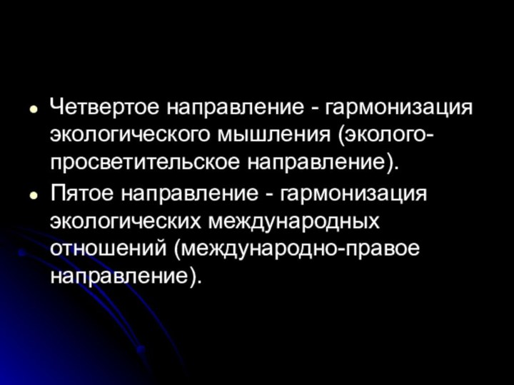 Четвертое направление - гармонизация экологического мышления (эколого-просветительское направление).Пятое направление - гармонизация экологических международных отношений (международно-правое направление).