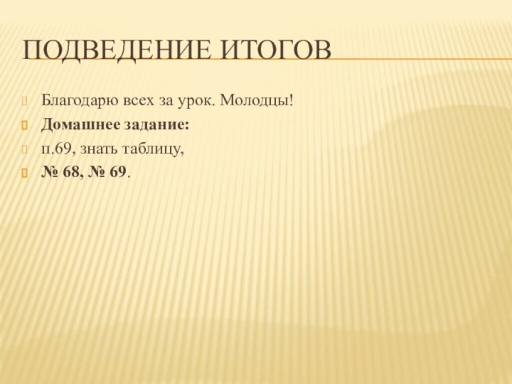 Подведение итоговБлагодарю всех за урок. Молодцы!Домашнее задание:п.69, знать таблицу, № 68, № 69.