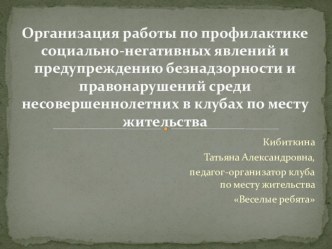 Организация работы по профилактике социально-негативных явлений и предупреждения безнадзорности и правонарушений среди несовершеннолетних в клубах по месту жительства