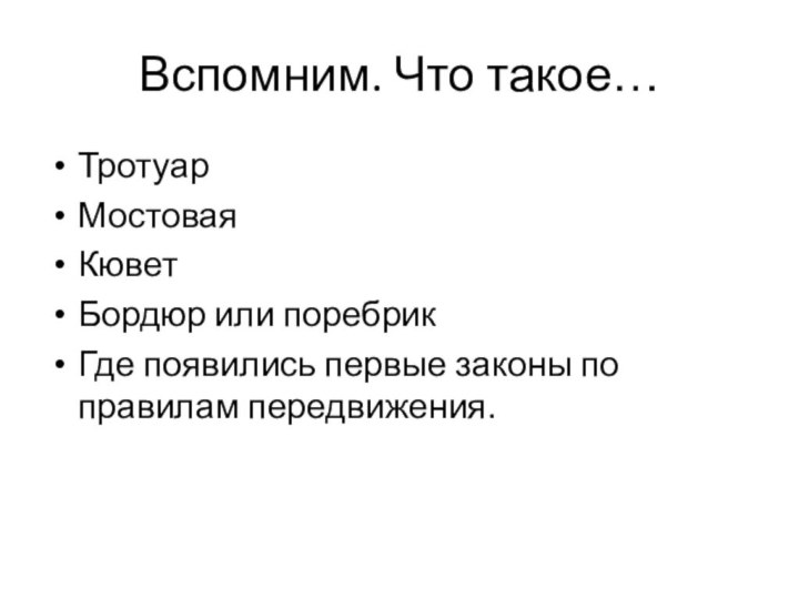 Вспомним. Что такое…ТротуарМостоваяКюветБордюр или поребрикГде появились первые законы по правилам передвижения.