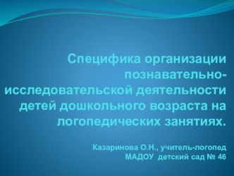 Презентация по логопедии  Специфика организации познавательно-исследовательской деятельности детей дошкольного возраста.