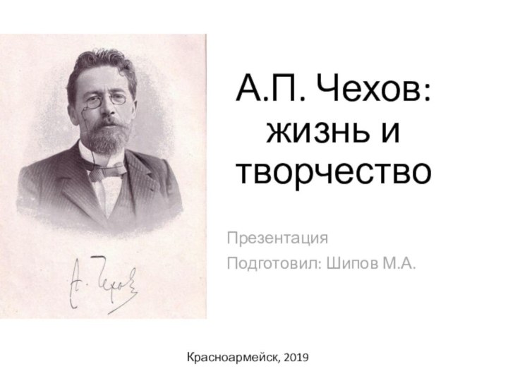 А.П. Чехов: жизнь и творчество ПрезентацияПодготовил: Шипов М.А.Красноармейск, 2019