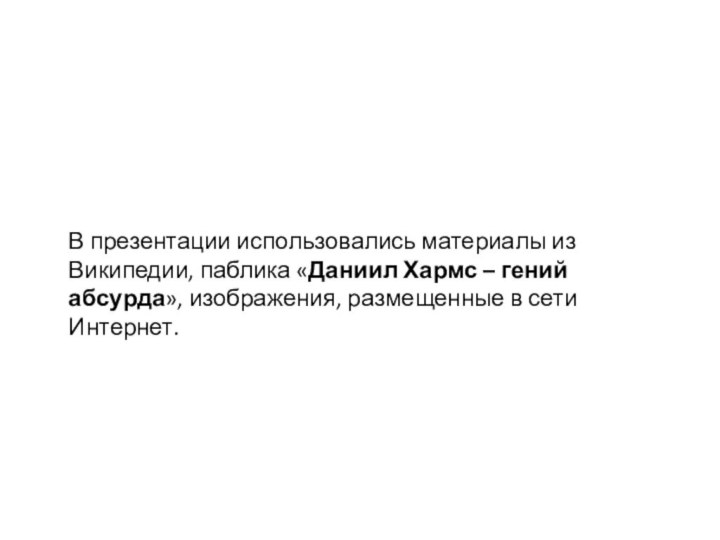 В презентации использовались материалы из Википедии, паблика «Даниил Хармс – гений абсурда»,