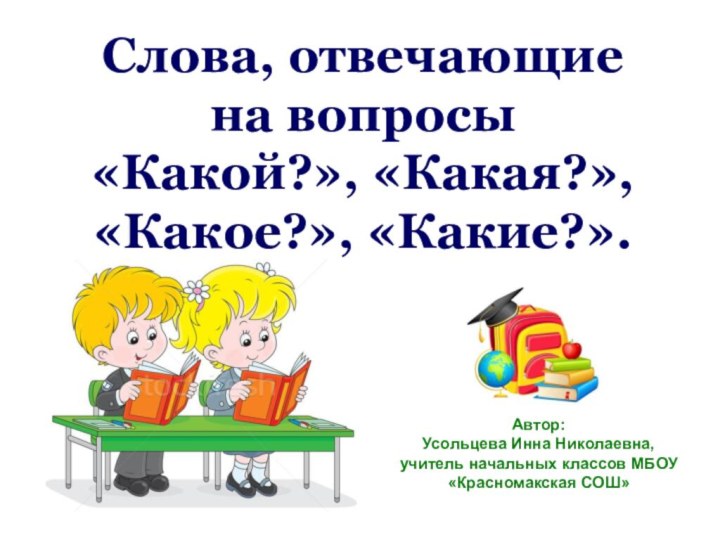 Слова, отвечающие  на вопросы  «Какой?», «Какая?», «Какое?», «Какие?». Автор: Усольцева