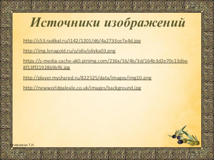 Источники изображенийhttp://s53.radikal.ru/i142/1201/d6/4a2733ce7a4d.jpg http://img.lenagold.ru/o/oliv/olivka03.png https://s-media-cache-ak0.pinimg.com/236x/16/4b/3d/164b3d2e70c13dbe8f13ff21928b9bf6.jpg http://player.myshared.ru/822525/data/images/img10.png http://newworldpaleale.co.uk/images/background.jpg