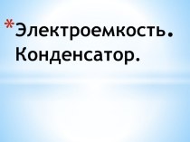 Презентация по физике на тему Электроемкость. Конденсаторы