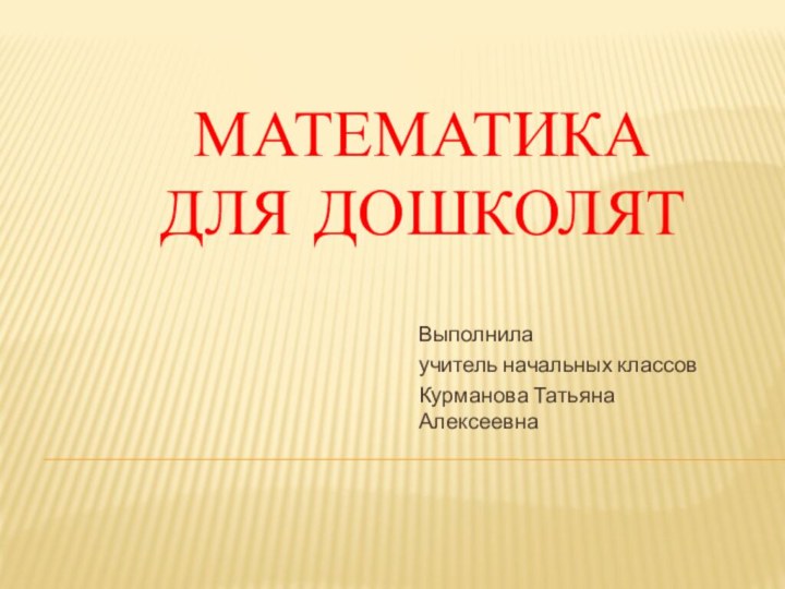 Математика  для дошколятВыполнила учитель начальных классовКурманова Татьяна Алексеевна