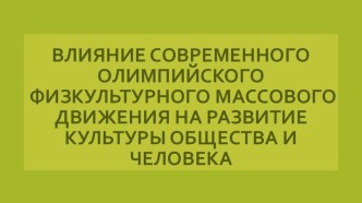 Презентация по физической культуре к проекту на тему Влияние современного олимпийского физкультурного массового движения на развитие культуры общества и человека