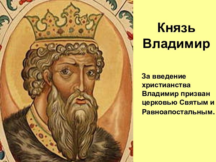 За введение христианства Владимир призван церковью Святым и Равноапостальным.Князь Владимир