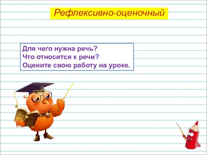 Для чего нужна речь?Что относится к речи?Оцените свою работу на уроке.Рефлексивно-оценочный