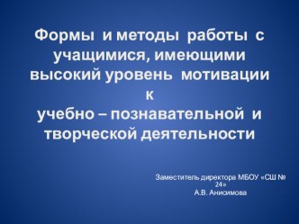 Формы и методы работы с учащимися, имеющими высокий уровень мотивации к учебно – познавательной и творческой деятельности. (Выступление на педагогическом совете