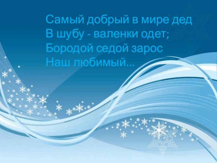 Самый добрый в мире дед В шубу - валенки одет; Бородой седой зарос Наш любимый...