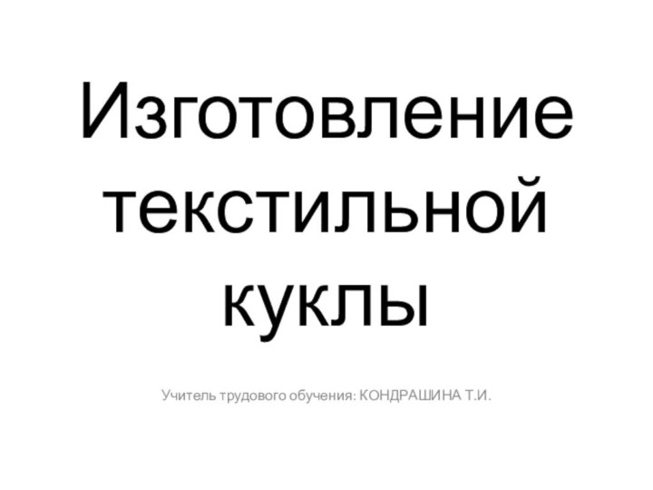 Изготовление текстильной куклыУчитель трудового обучения: КОНДРАШИНА Т.И.