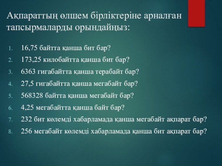 Ақпараттың өлшем бірліктеріне арналған тапсырмаларды орындайңыз:16,75 байтта қанша бит бар?173,25 килобайтта қанша