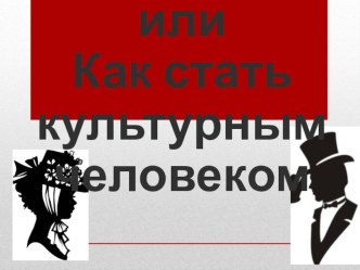 Презентация для классного часа на тему Человек культурный