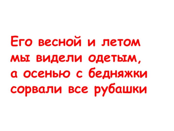 Его весной и летом  мы видели одетым, а осенью с бедняжки  сорвали все рубашки