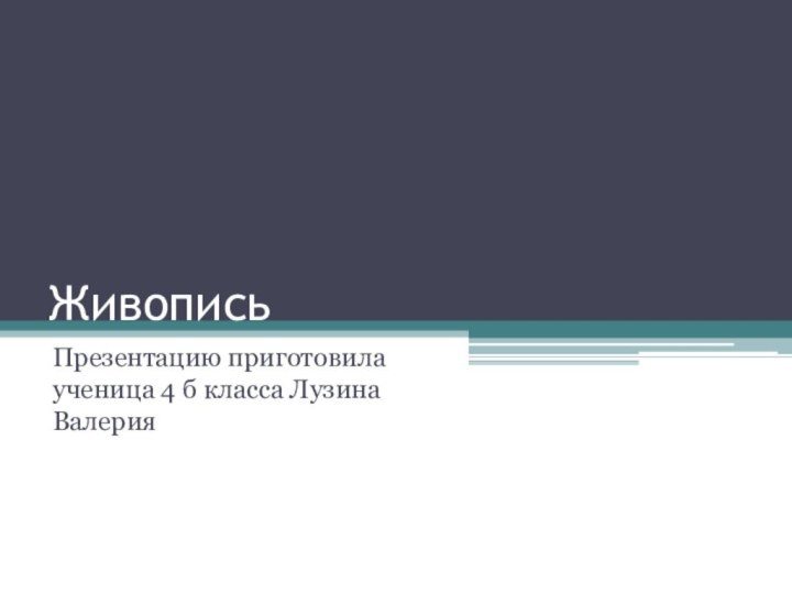 ЖивописьПрезентацию приготовила ученица 4 б класса Лузина Валерия