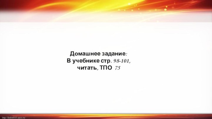 Домашнее задание:В учебнике стр. 98-101, читать, ТПО 75