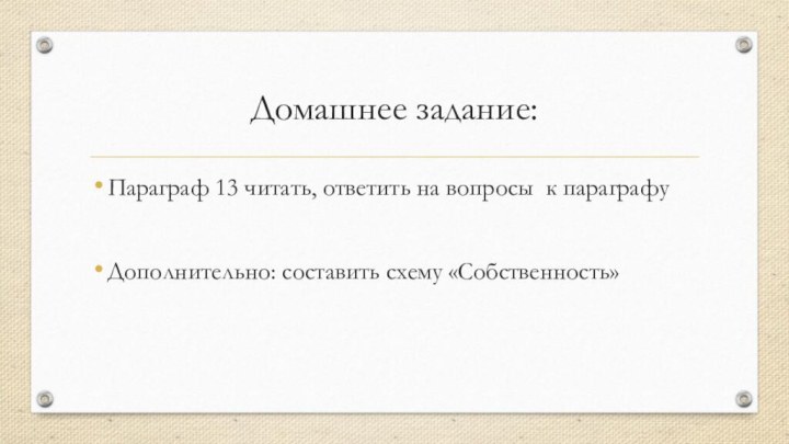 Домашнее задание:Параграф 13 читать, ответить на вопросы к параграфуДополнительно: составить схему «Собственность»