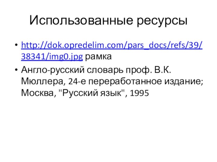 Использованные ресурсыhttp://dok.opredelim.com/pars_docs/refs/39/38341/img0.jpg рамка Англо-русский словарь проф. В.К. Мюллера, 24-е переработанное издание; Москва, 