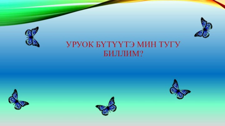 Уруок бүтүүтэ мин тугу биллим?