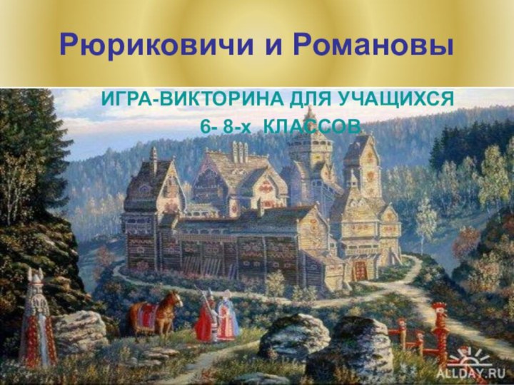 Рюриковичи и РомановыИГРА-ВИКТОРИНА ДЛЯ УЧАЩИХСЯ 6- 8-х КЛАССОВ