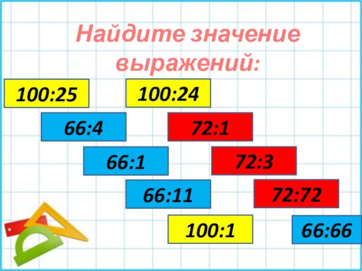 Найдите значение выражений:100:2566:466:166:11100:1100:2472:172:372:7266:66