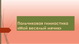 Презентация пальчиковой гимнастики с массажным мячом Мой веселый мячик