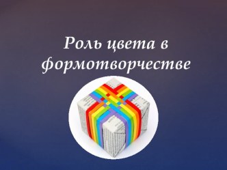 Презентация Роль цвета в формотворчестве