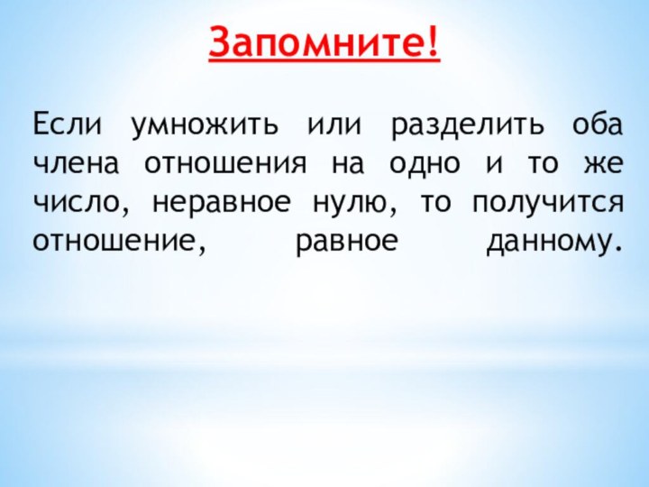 Запомните!Если умножить или разделить оба члена отношения на одно и то же