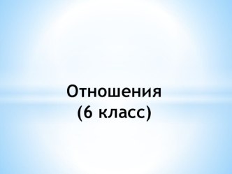 Презентация по математике на тему Отношения (6 класс)