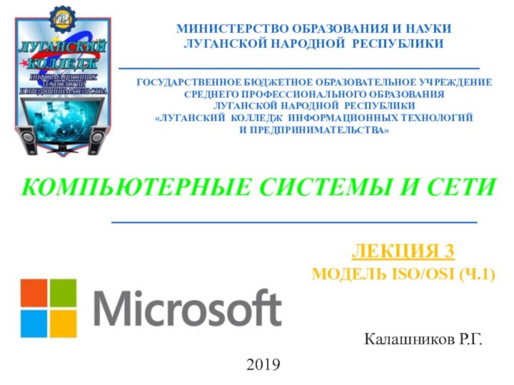 Калашников Р.Г.Компьютерные системы и сети2019Модель ISO/OSI (ч.1)Лекция 3МИНИСТЕРСТВО образования и наукиЛУГАНСКОЙ НАРОДНОЙ