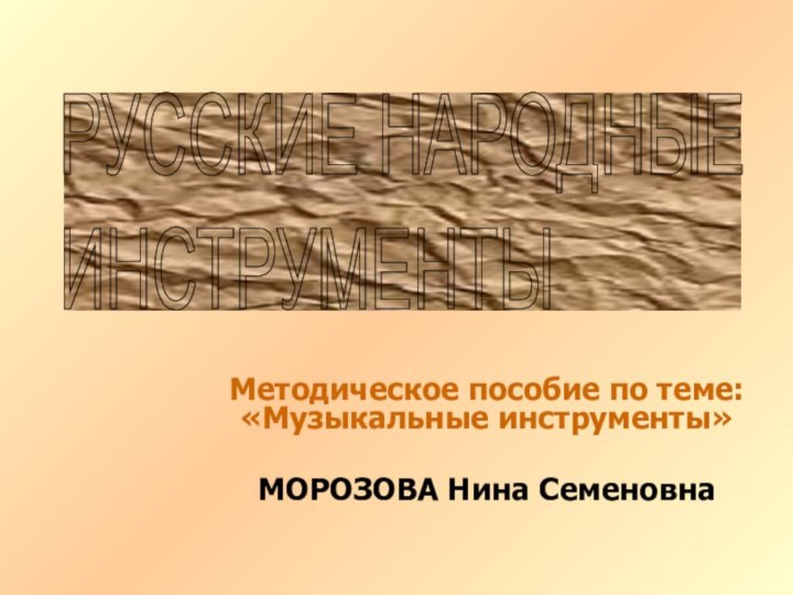 Методическое пособие по теме: «Музыкальные инструменты»МОРОЗОВА Нина СеменовнаРУССКИЕ НАРОДНЫЕ  ИНСТРУМЕНТЫ