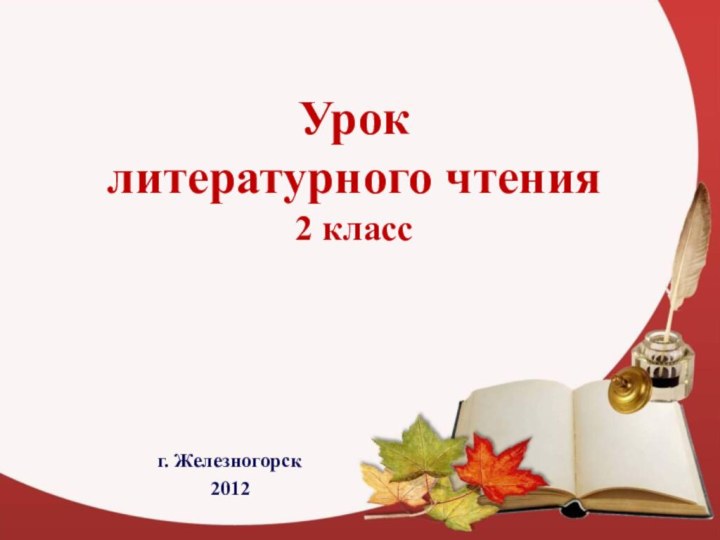 Урок  литературного чтения 2 классг. Железногорск2012