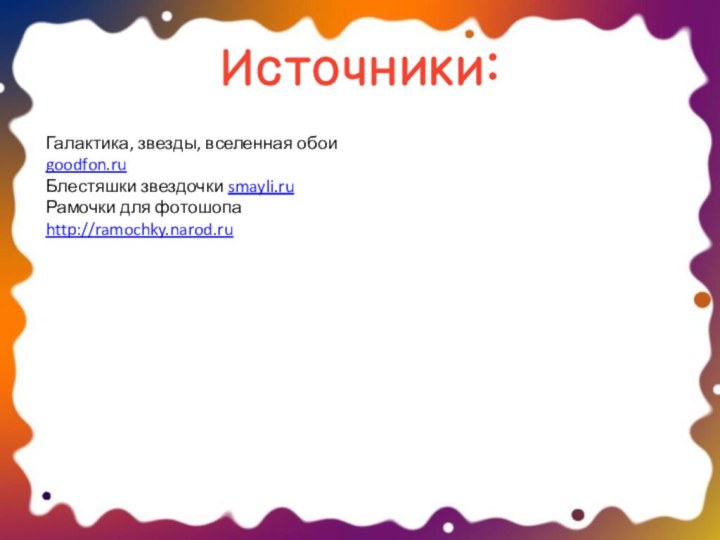 Источники:Галактика, звезды, вселенная обои goodfon.ru Блестяшки звездочки smayli.ruРамочки для фотошопа http://ramochky.narod.ru