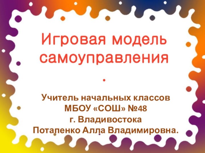 Игровая модель самоуправления.Учитель начальных классов МБОУ «СОШ» №48г. ВладивостокаПотапенко Алла Владимировна.