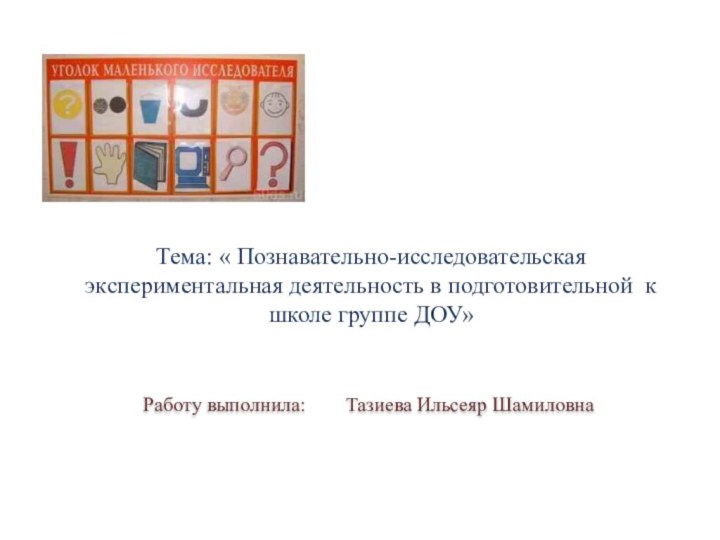 Тема: « Познавательно-исследовательская экспериментальная деятельность в подготовительной к школе группе ДОУ»Работу выполнила: