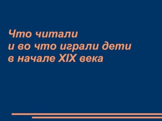 Проектная деятельность в начальной школе. Презентация Что читали и во что играли дети в 19 веке?