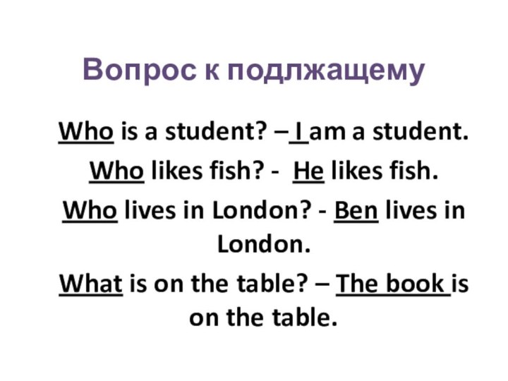 Вопрос к подлжащемуWho is a student? – I am a student.Who likes