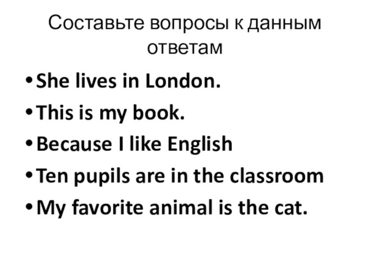 Составьте вопросы к данным ответамShe lives in London.This is my book.Because I