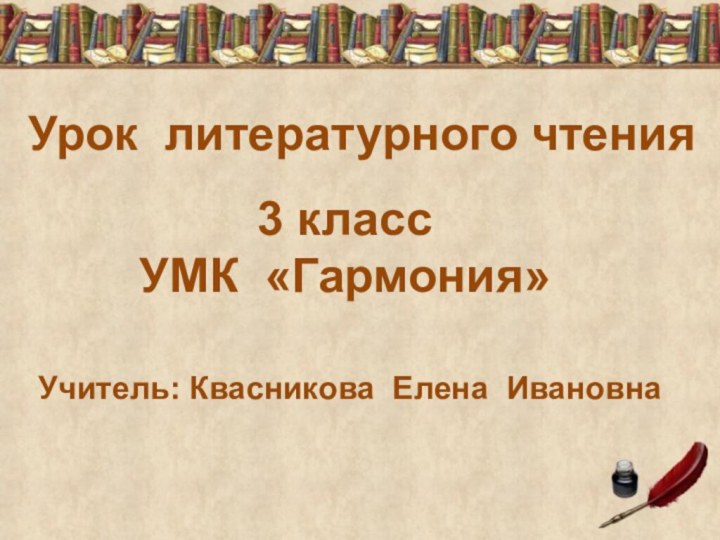 Урок литературного чтения3 классУМК «Гармония»Учитель: Квасникова Елена Ивановна