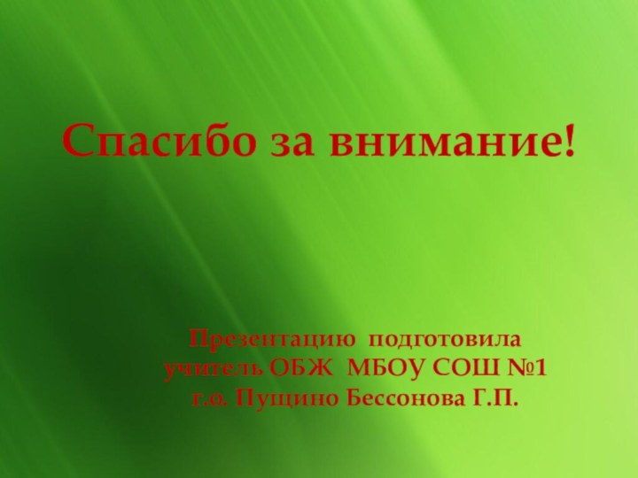 Спасибо за внимание!Презентацию подготовилаучитель ОБЖ МБОУ СОШ №1 г.о. Пущино Бессонова Г.П.