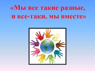 Презентация к классному часу на тему Мы все такие разные, и все-таки мы вместе