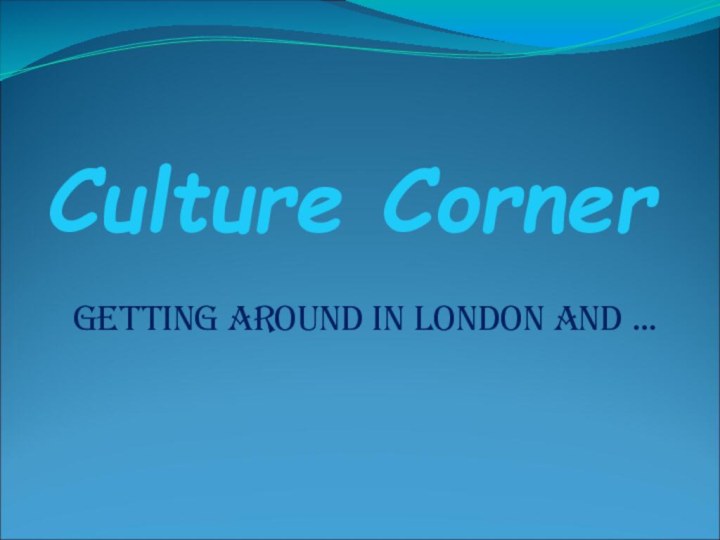 Culture CornerGetting around in London and …