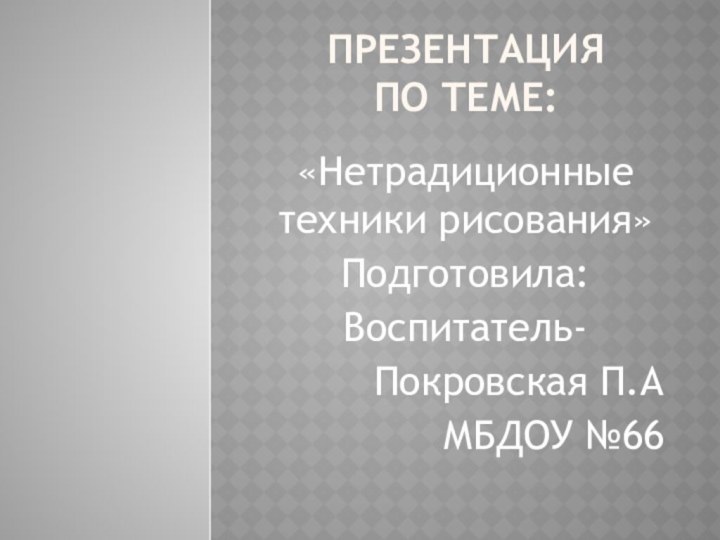 Презентация по теме: «Нетрадиционные техники рисования»Подготовила:Воспитатель-Покровская П.АМБДОУ №66