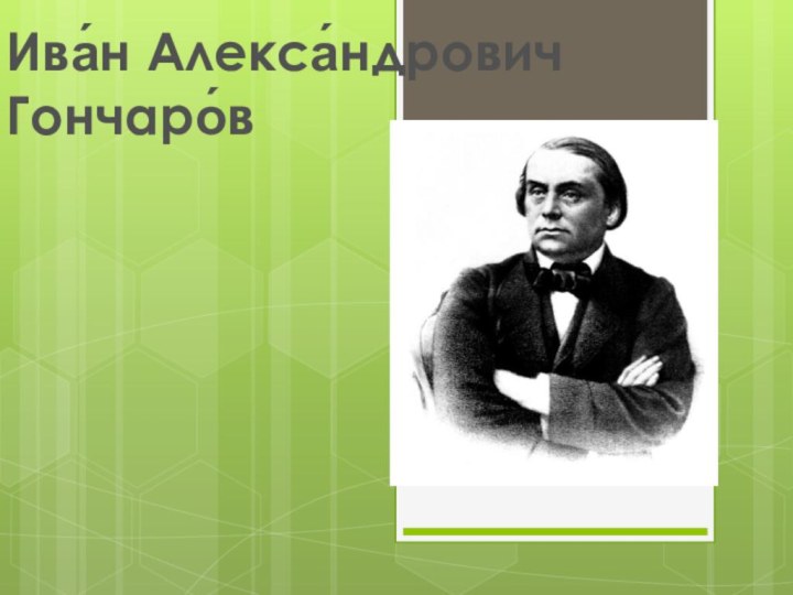 Ива́н Алекса́ндрович    Гончаро́в