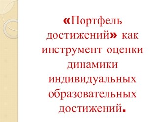 Презентация Портфель достижений как инструмент оценки динамики индивидуальных образовательных достижений