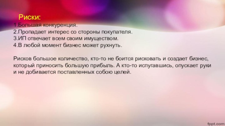 Риски:1.Большая конкуренция.2.Пропадает интерес со стороны покупателя.3.ИП отвечает всем своим имуществом.4.В любой момент