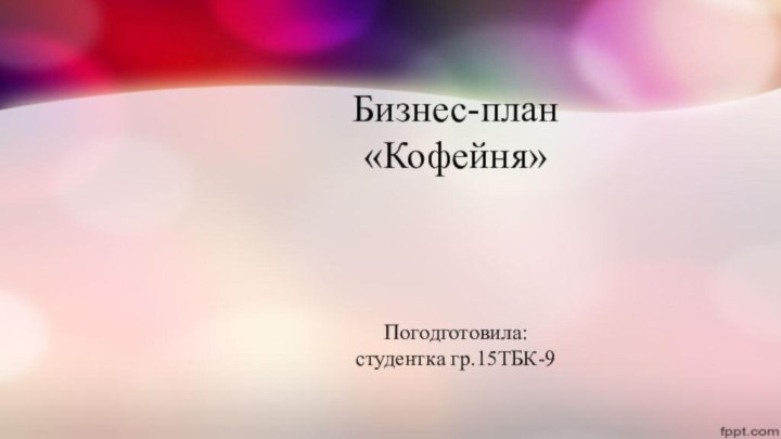 Бизнес-план «Кофейня»    Погодготовила: студентка гр.15ТБК-9